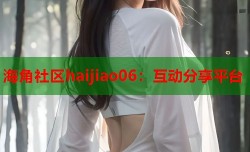 海角社区haijiao06：互动分享平台