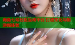 海角七号社区互动平台 打造文化与旅游新体验