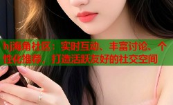 hj海角社区：实时互动、丰富讨论、个性化推荐，打造活跃友好的社交空间