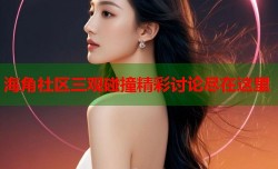 海角社区三观碰撞精彩讨论尽在这里