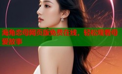 海角恋母网页版免费在线，轻松观看母爱故事