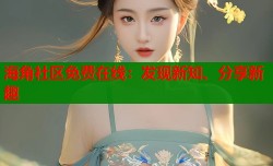 海角社区免费在线：发现新知、分享新趣