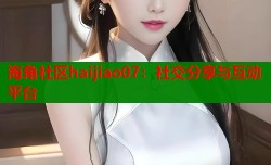 海角社区haijiao07：社交分享与互动平台