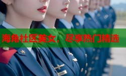 海角社区美女，尽享热门精选