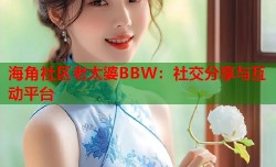 海角社区老太婆BBW：社交分享与互动平台