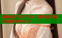 海角社区1120.7126：您的社交互动与资源共享中心(1)