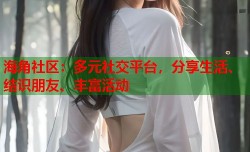 海角社区：多元社交平台，分享生活、结识朋友、丰富活动