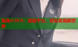 海角HJIFA：智能平台，轻松发现新世界