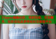 33ppss海角社区：实时互动、交友聊天、社区论坛及多样化社交体验平台