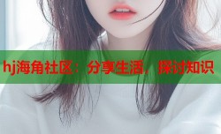 hj海角社区：分享生活，探讨知识