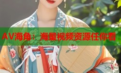AV海角：海量视频资源任你看
