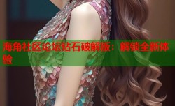 海角社区论坛钻石破解版：解锁全新体验