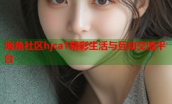 海角社区hjca1精彩生活与互动交流平台