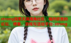 strong探索天涯海角社区：畅所欲言的论坛、博客、游戏与活动平台-strong