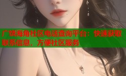 广饶海角社区电话查询平台：快速获取联系信息，方便社区服务