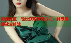 海角社区：轻松获取联系方式，畅享便捷社交体验