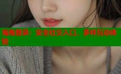 海角登录：安全社交入口，多样互动体验