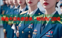 海角今日免费登录，畅玩热门游戏