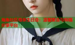 海角社区母亲生日会：温馨聚会与祝福分享平台