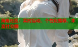 海角社区：实时互动、个性化推荐、丰富社交圈