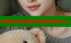 和海角社区相同网址快速查找精准入口
