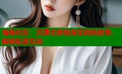 海角社区：沉浸式体验真实妈妈故事，解锁私密互动