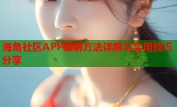 海角社区APP破解方法详解与实用技巧分享