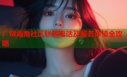 广饶海角社区联系电话及服务详情全攻略