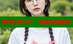 海角社区HD：精选视频推荐