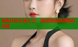 海角社区在线入口：随时随地观看精彩内容