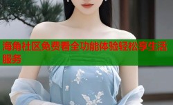 海角社区免费看全功能体验轻松享生活服务