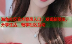 海角社区官方登录入口：发现新朋友，分享生活，畅享社区互动