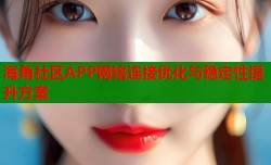 海角社区APP网络连接优化与稳定性提升方案