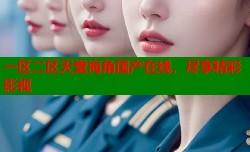 一区二区天堂海角国产在线，尽享精彩影视