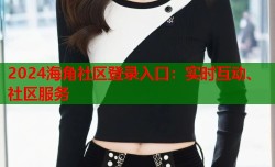 2024海角社区登录入口：实时互动、社区服务
