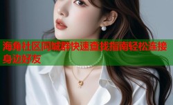 海角社区同城群快速查找指南轻松连接身边好友