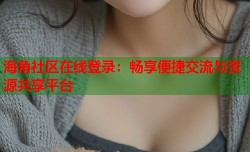 海角社区在线登录：畅享便捷交流与资源共享平台