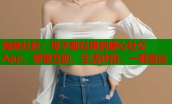 海角社区：母子都在用的暖心社交App，邻里互助，生活妙招，一键直达