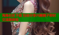 海角社区下载 互动分享兴趣圈子即时交流新体验