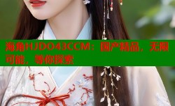 海角HJDO43CCM：国产精品，无限可能，等你探索