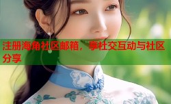 注册海角社区邮箱，享社交互动与社区分享