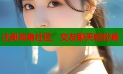 注册海角社区，交友聊天轻松畅