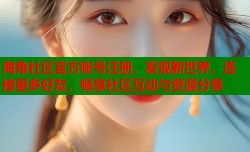 海角社区官方账号注册，发现新世界，连接更多好友，畅享社区互动与资源分享