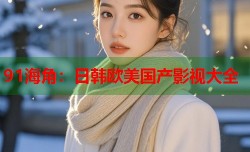 91海角：日韩欧美国产影视大全