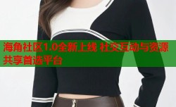 海角社区1.0全新上线 社交互动与资源共享首选平台