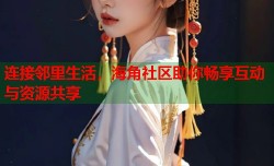 连接邻里生活，海角社区助你畅享互动与资源共享