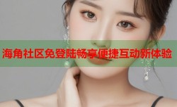 海角社区免登陆畅享便捷互动新体验
