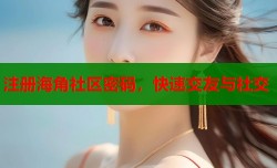 注册海角社区密码，快速交友与社交