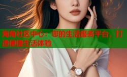 海角社区中心：您的生活服务平台，打造便捷生活体验