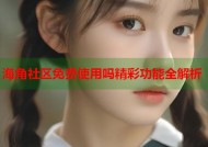 海角社区免费使用吗精彩功能全解析